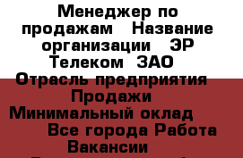 Менеджер по продажам › Название организации ­ ЭР-Телеком, ЗАО › Отрасль предприятия ­ Продажи › Минимальный оклад ­ 23 000 - Все города Работа » Вакансии   . Владимирская обл.,Вязниковский р-н